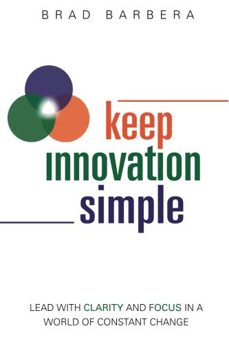 Keep Innovation Simple - Paperback: Lead with Clarity and Focus in a World of Constant Change, by Brad Barbera