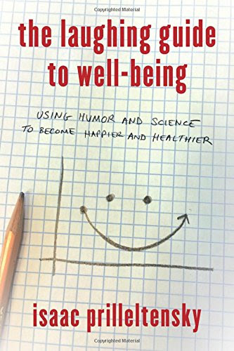 The Laughing Guide to Well-Being: Using Humor and Science to Become Happier and Healthier, by Isaac Prilleltensky The Laughing Guide to Well-Being: Using Humor and Science to Become Happier and Healthier, by Isaac Prilleltensky