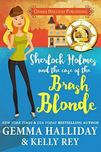 Sherlock Holmes and the Case of the Brash Blonde by Gemma Halliday and Kelly Rey Sherlock Holmes and the Case of the Brash Blonde by Gemma Halliday and Kelly Rey