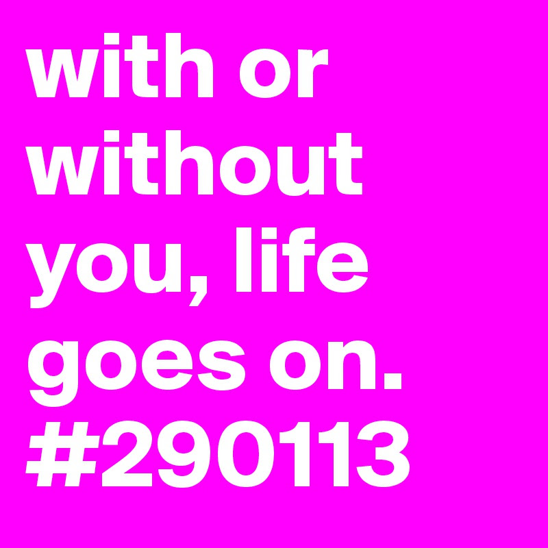 With Or Without You Life Goes On 290113 Post By