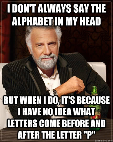 I Don T Always Say The Alphabet In My Head But When I Do It S Because I Have No Idea What Letters Come Before And After The Letter P The Most Interesting