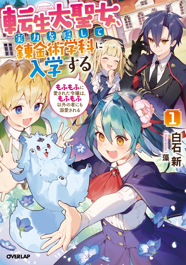 転生大聖女 実力を隠して錬金術学科に入学する 1 もふもふに愛された令嬢は もふもふ以外の者にも溺愛される オーバーラップノベルス