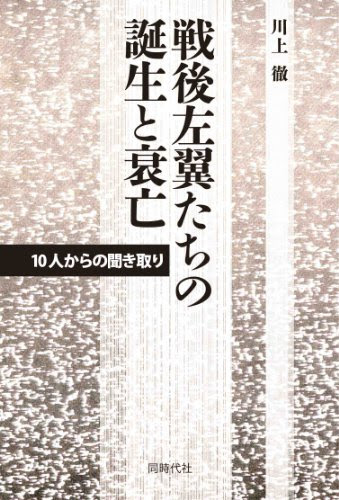戦後左翼たちの誕生と衰亡 10人からの聞き取り