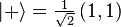 |+\rangle = \tfrac{1}{\sqrt{2}} \left(1,1\right)