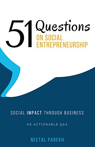 51 Questions on Social Entrepreneurship: Social Impact Through Business, An Actionable Q&A, by Neetal Parekh 51 Questions on Social Entrepreneurship: Social Impact Through Business, An Actionable Q&A, by Neetal Parekh
