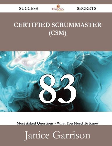 Certified ScrumMaster (CSM) 83 Success Secrets: 83 Most Asked Questions On Certified ScrumMaster (CSM) - What You Need To KnowBy Janice