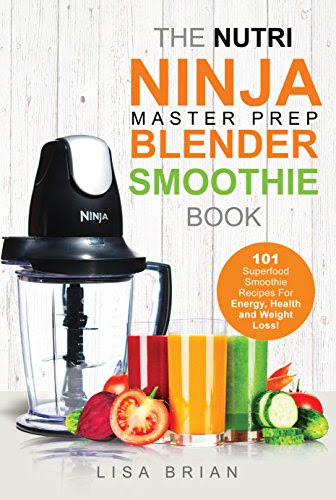 Nutri Ninja Master Prep Blender Smoothie Book: 101 Superfood Smoothie Recipes For Better Health, Energy and Weight Loss! (Ninja Master Prep, Nutri Ninja Pro, and Ninja Kitchen System Cookbooks)