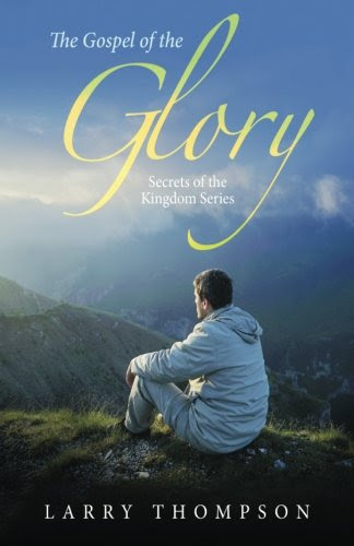 The Gospel of the Glory: Secrets of the Kingdom Series, by Larry Thompson