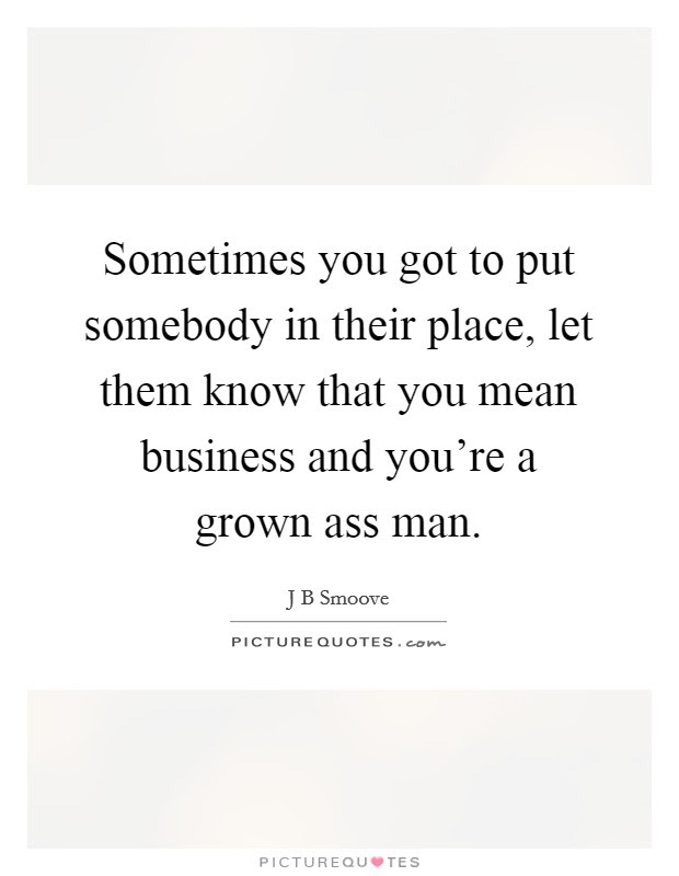 Sometimes You Got To Put Somebody In Their Place, Let Them Know... | Picture Quotes