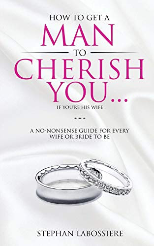 [PDF FREE] How To Get A Man To Cherish You...If You're His Wife : A no-nonsense guide for every wife or bride-to-be. (9780998018911).pdf