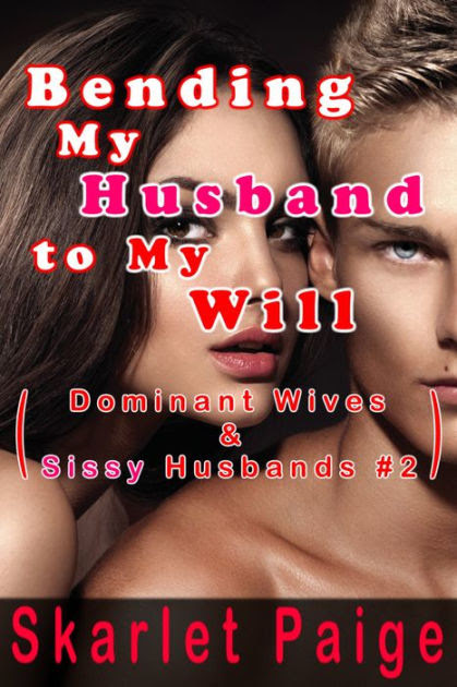 Bending My Husband To My Will Dominant Wives Sissy Husbands 2 By Skarlet Paige Nook Book Ebook Barnes Noble