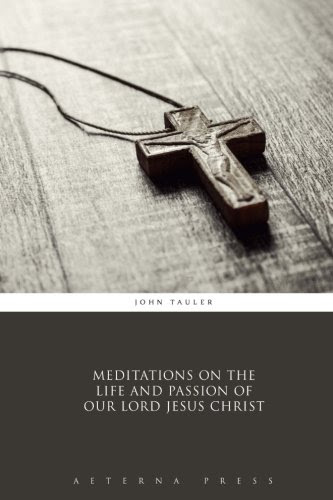 Meditations on the Life and Passion of Our Lord Jesus Christ, by John Tauler