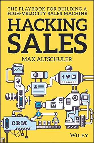 Hacking Sales: The Playbook for Building a High-Velocity Sales Machine, by Max Altschuler