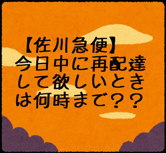 佐川急便 当日の再配達受付時間は何時まで コンビニでも受け取りは可能 どうしても受け取りたい 忙しい人は必見 3分でわかる