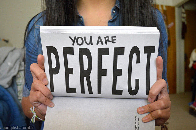 acuntplish:

All of you guys are truly perfect, no one should tell you otherwise. 
