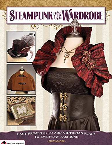 Steampunk Your Wardrobe: Easy Projects to Add Victorian Flair to Everyday Fashions, by Calista Taylor