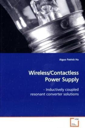 Wireless/Contactless Power Supply: - Inductively coupled resonant converter solutions, by Aiguo Patrick Hu
