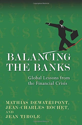 Balancing the Banks: Global Lessons from the Financial Crisis, by Mathias Dewatripont, Jean-Charles Rochet, Jean Tirole