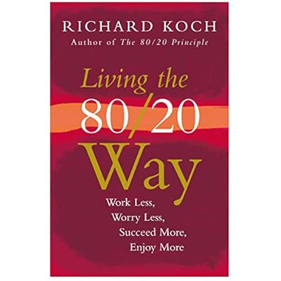Living The 80/20 Way: Work Less, Worry Less, Succeed More, Enjoy More by Richard Koch