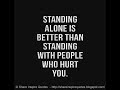 Standing alone is better than standing with people who hurt you.