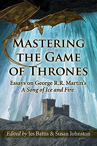 Mastering the Game of Thrones: Essays on George R.R. Martin's A Song of Ice and Fire, by Susan Johnston, Jes Battis