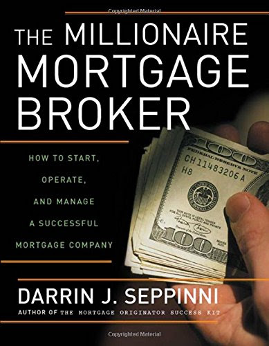 Millionaire Mortgage Broker How to Start, Operate, and Manage a Successful Mortgage Company, by Darrin J. Seppinni