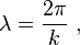 \lambda = \frac {2 \pi}{k} \ ,