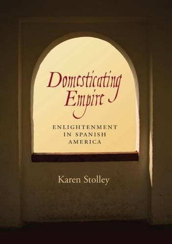 Domesticating Empire: Enlightenment in Spanish America, by Karen Stolley