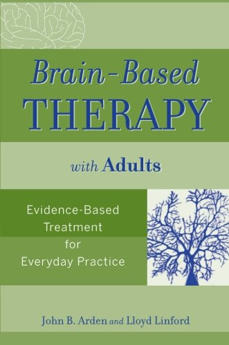 Brain-Based Therapy with Adults: Evidence-Based Treatment for Everyday Practice, by John B. Arden, Lloyd Linford