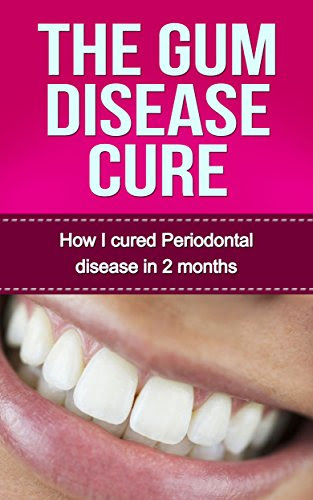 The Gum Disease Cure: How I cured Periodontal Disease in 2 months (Gum Disease Periodontal Disease Periodontitis Receeding Gums), by Guy S