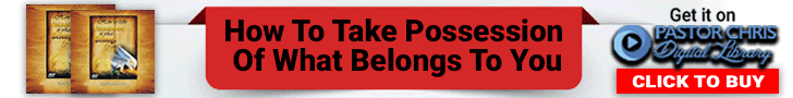 How To Take Possession Of What Belongs To You By Pastor Chris
