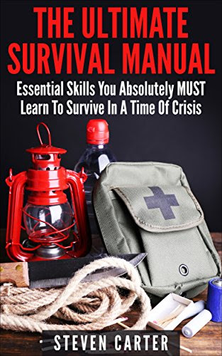 The Ultimate Survival Manual: 23 Essential Skills You Absolutely MUST Learn To Survive In A Time Of Crisis (Survival Guide, Ultimate Survival Handbook, Survival Manual), by Steven Carter