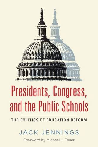 Presidents, Congress, and the Public Schools: The Politics of Education Reform, by Jack Jennings Presidents, Congress, and the Public Schools: The Politics of Education Reform, by Jack Jennings