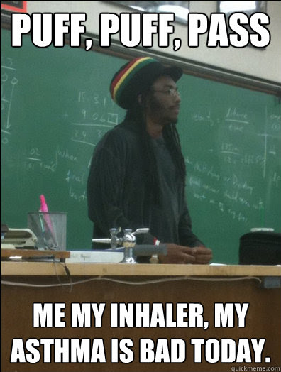 PUFF, PUFF, PASS ME MY INHALER, MY ASTHMA IS BAD TODAY