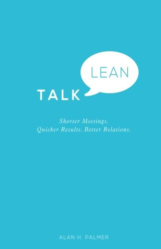 Talk Lean: Shorter Meetings. Quicker Results. Better Relations., by Alan Palmer