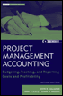 Project Management Accounting: Budgeting, Tracking, and Reporting Costs and Profitability, Second Edition