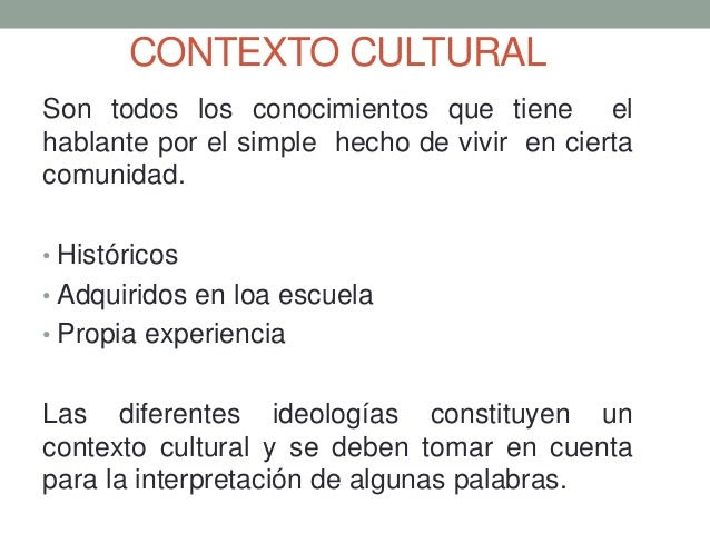 CONTEXTO CULTURAL
Son todos los conocimientos que tiene el
hablante por el simple hecho de vivir en cierta
comunidad.
• Hi...