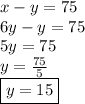 x-y=75 \\ 6y-y=75 \\ 5y=75 \\ y= \frac{75}{5} \\ \boxed{y=15} x-y=75 \\ 6y-y=75 \\ 5y=75 \\ y= \frac{75}{5} \\ \boxed{y=15}