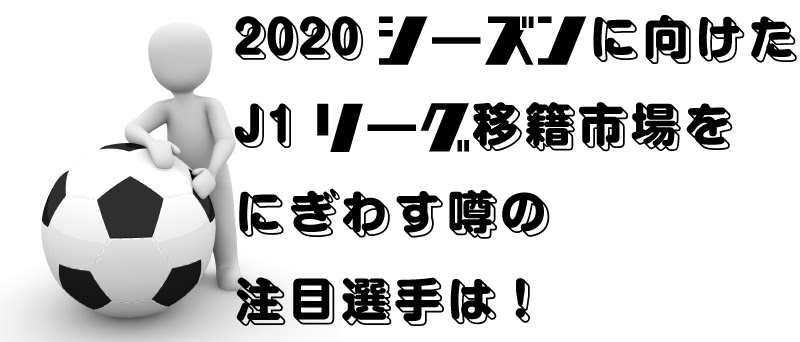 シーズンに向けたj1リーグ移籍市場をにぎわす注目選手は