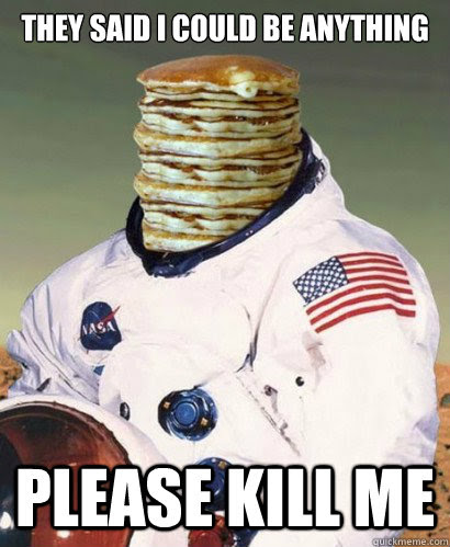 Pancake Astronaut  Kill Me  Know Your Meme