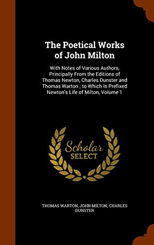 The Poetical Works of John Milton: With Notes of Various Authors, Principally From the Editions of Thomas Newton, Charles Dunster and Thomas Warton ; ... Is Prefixed Newton's Life of Milton, Volume 1, by Thomas Warton, John Milton, Charles Dunster