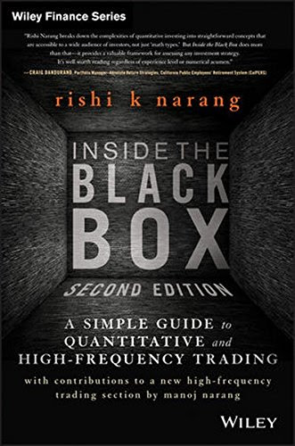 Inside the Black Box: A Simple Guide to Quantitative and High Frequency Trading, by Rishi K. Narang Inside the Black Box: A Simple Guide to Quantitative and High Frequency Trading, by Rishi K. Narang