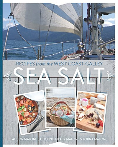 Sea Salt: Recipes from the West Coast Galley, by Alison Malone Eathorne, Hilary Malone, Lorna Malone