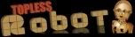 CLICK HERE To Visit The Official TOPLESS ROBOT website!!
