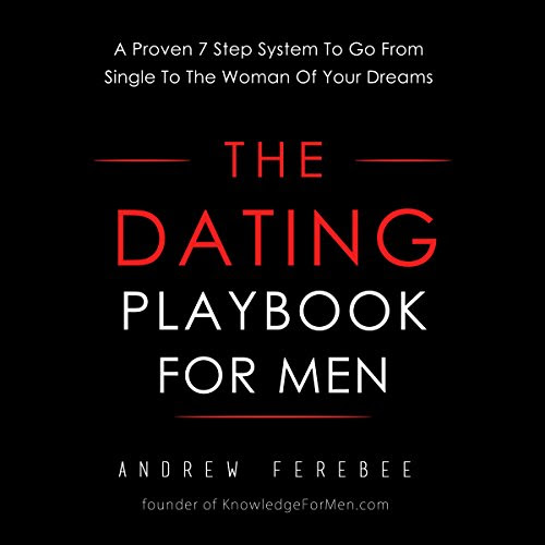 The Dating Playbook For Men: A Proven 7 Step System To Go From Single To The Woman Of Your Dreams, by Andrew Ferebee