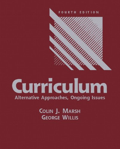 Curriculum: Alternative Approaches, Ongoing Issues (4th Edition), by Colin J. Marsh, George Willis