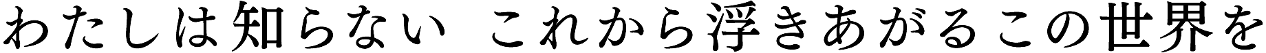 わたしは知らないこれから浮きあがるこの世界を