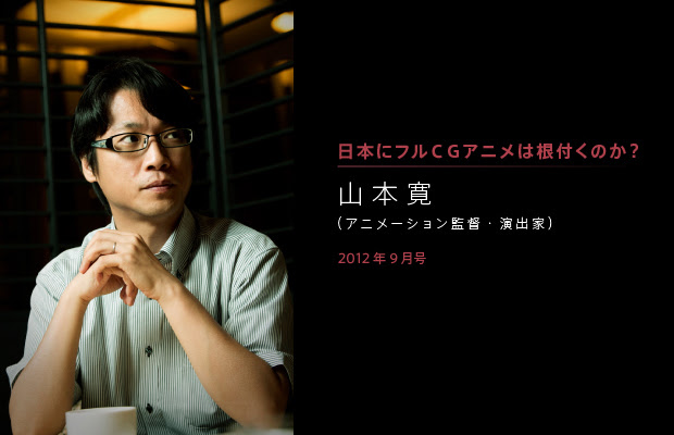 山本寛 アニメーション監督 演出家 日本にフルcg アニメは根付くのか 第06回 12年9月号 Interview インタビュー Ee Jp