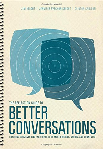 The Reflection Guide to Better Conversations: Coaching Ourselves and Each Other to Be More Credible, Caring, and Connected, by Jim Knight, Jennifer Ryschon Knight, Clinton Carlson