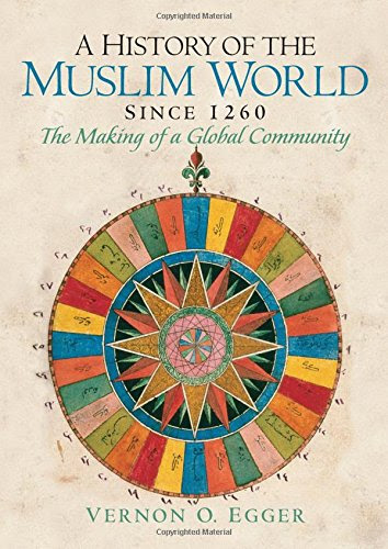 A History of the Muslim World since 1260: The Making of a Global Community, by Vernon O. Egger